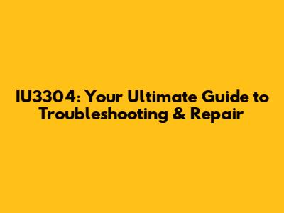 IU3304: Your Ultimate Guide to Troubleshooting & Repair