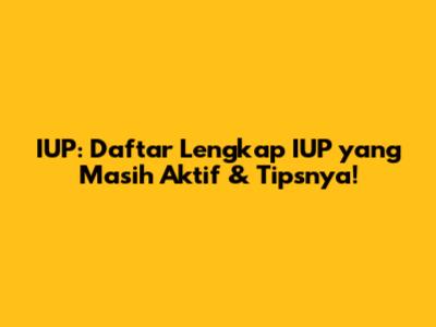 IUP: Daftar Lengkap IUP yang Masih Aktif & Tipsnya!