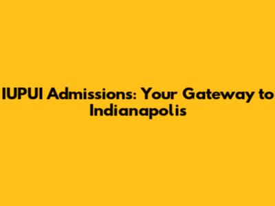 IUPUI Admissions: Your Gateway to Indianapolis