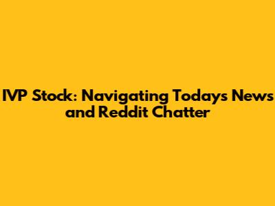 IVP Stock: Navigating Today's News and Reddit Chatter
