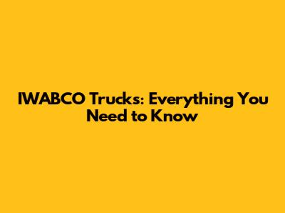 IWABCO Trucks: Everything You Need to Know