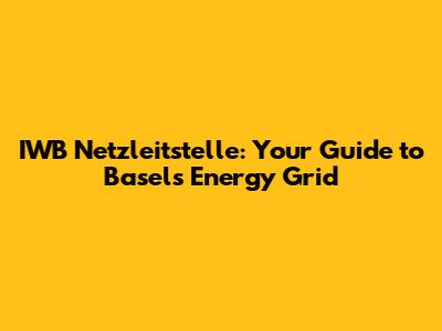IWB Netzleitstelle: Your Guide to Basel's Energy Grid