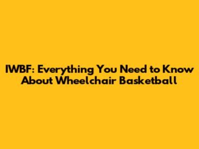 IWBF: Everything You Need to Know About Wheelchair Basketball