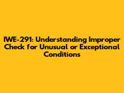 IWE-291: Understanding Improper Check for Unusual or Exceptional Conditions
