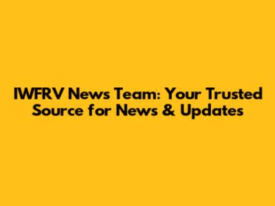 IWFRV News Team: Your Trusted Source for News & Updates