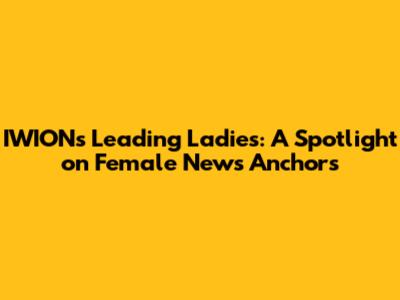IWION's Leading Ladies: A Spotlight on Female News Anchors
