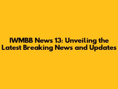 IWMBB News 13: Unveiling the Latest Breaking News and Updates