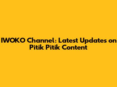 IWOKO Channel: Latest Updates on Pitik Pitik Content