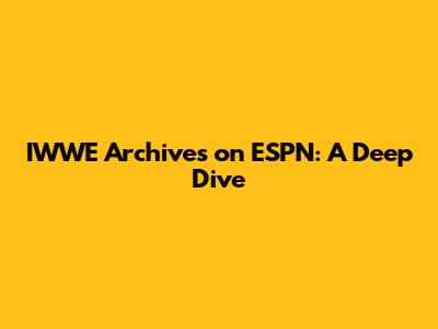 IWWE Archives on ESPN: A Deep Dive