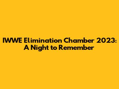 IWWE Elimination Chamber 2023: A Night to Remember