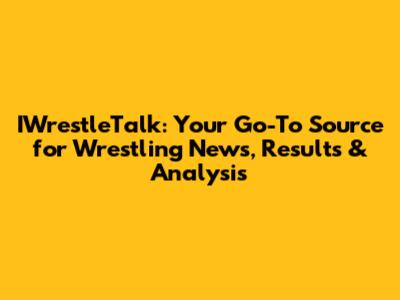 IWrestleTalk: Your Go-To Source for Wrestling News, Results & Analysis