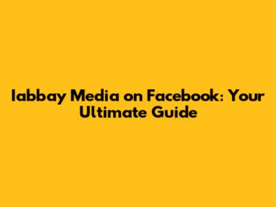 Iabbay Media on Facebook: Your Ultimate Guide