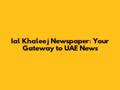 Ial Khaleej Newspaper: Your Gateway to UAE News