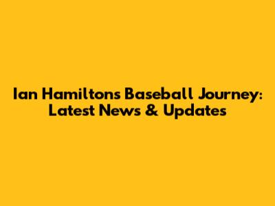 Ian Hamilton's Baseball Journey: Latest News & Updates