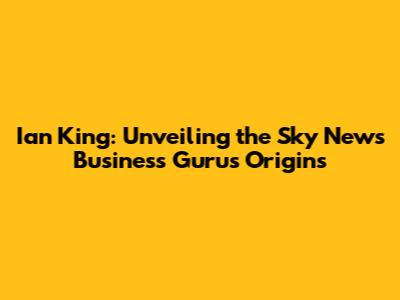 Ian King: Unveiling the Sky News Business Guru's Origins