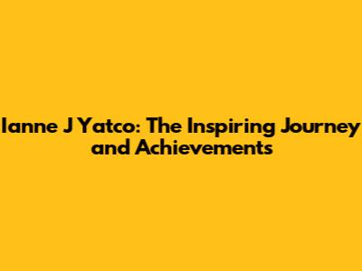 Ianne J Yatco: The Inspiring Journey and Achievements