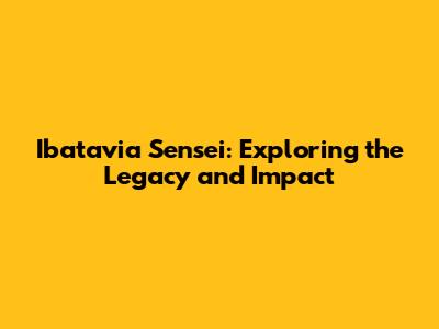 Ibatavia Sensei: Exploring the Legacy and Impact