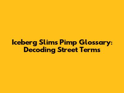Iceberg Slim's Pimp Glossary: Decoding Street Terms