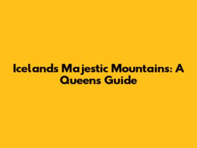 Iceland's Majestic Mountains: A Queen's Guide