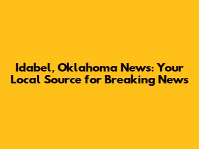 Idabel, Oklahoma News: Your Local Source for Breaking News
