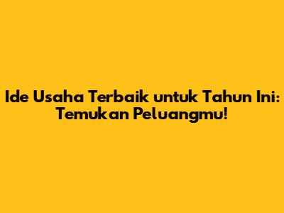 Ide Usaha Terbaik untuk Tahun Ini: Temukan Peluangmu!