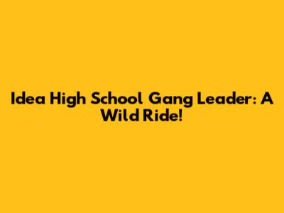 Idea High School Gang Leader: A Wild Ride!