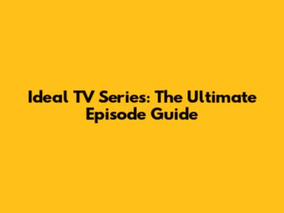 Ideal TV Series: The Ultimate Episode Guide
