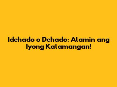 Idehado o Dehado: Alamin ang Iyong Kalamangan!