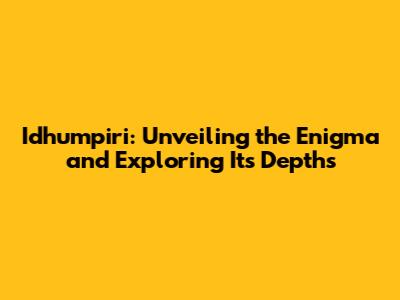 Idhumpiri: Unveiling the Enigma and Exploring Its Depths