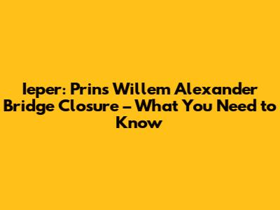Ieper: Prins Willem Alexander Bridge Closure – What You Need to Know