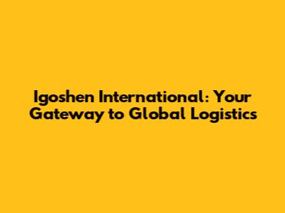 Igoshen International: Your Gateway to Global Logistics