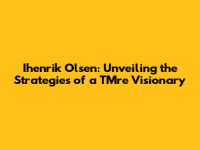 Ihenrik Olsen: Unveiling the Strategies of a TMre Visionary