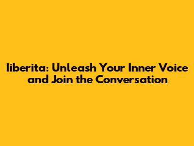 Iiberita: Unleash Your Inner Voice and Join the Conversation