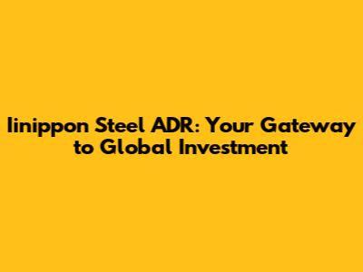 Iinippon Steel ADR: Your Gateway to Global Investment