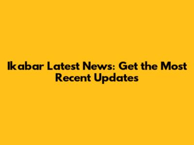 Ikabar Latest News: Get the Most Recent Updates