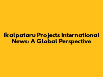 Ikalpataru Projects International News: A Global Perspective