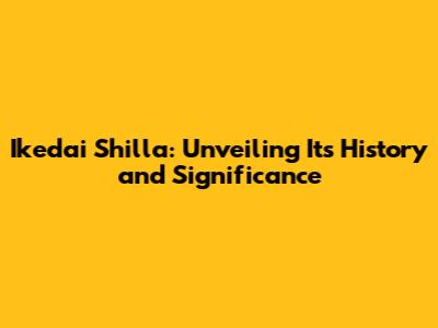 Ikedai Shilla: Unveiling Its History and Significance