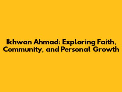 Ikhwan Ahmad: Exploring Faith, Community, and Personal Growth