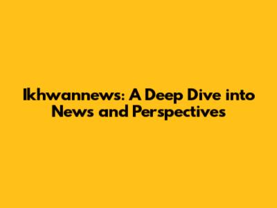 Ikhwannews: A Deep Dive into News and Perspectives