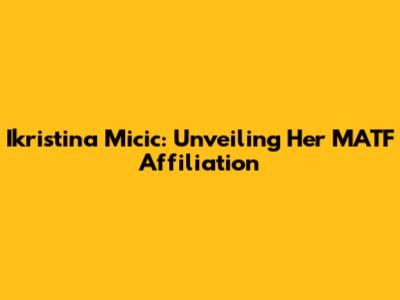 Ikristina Micic: Unveiling Her MATF Affiliation