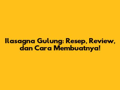 Ilasagna Gulung: Resep, Review, dan Cara Membuatnya!