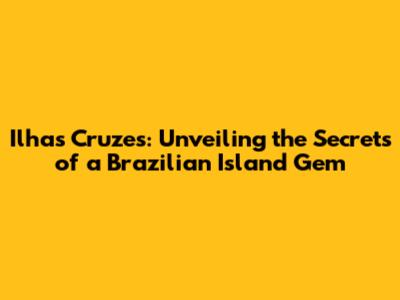 Ilhas Cruzes: Unveiling the Secrets of a Brazilian Island Gem