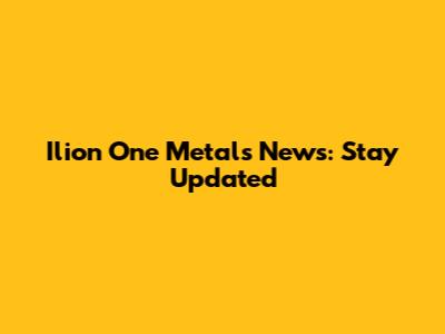 Ilion One Metals News: Stay Updated