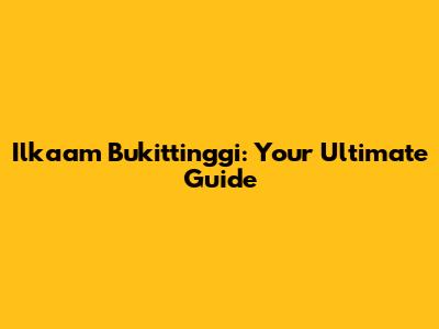 Ilkaam Bukittinggi: Your Ultimate Guide