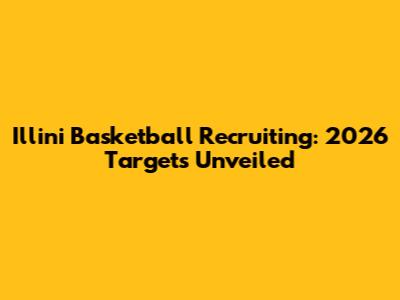 Illini Basketball Recruiting: 2026 Targets Unveiled