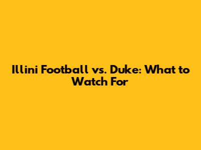 Illini Football vs. Duke: What to Watch For