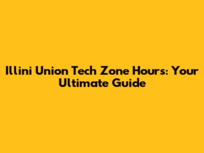 Illini Union Tech Zone Hours: Your Ultimate Guide