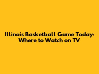 Illinois Basketball Game Today: Where to Watch on TV