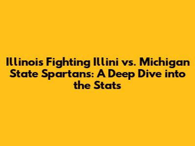 Illinois Fighting Illini vs. Michigan State Spartans: A Deep Dive into the Stats