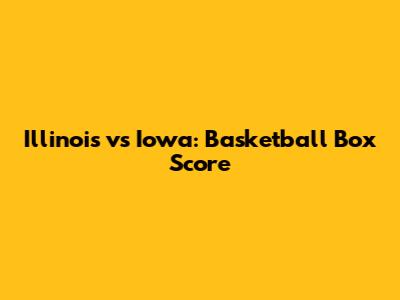 Illinois vs Iowa: Basketball Box Score